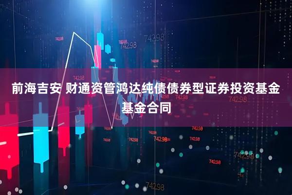 前海吉安 财通资管鸿达纯债债券型证券投资基金基金合同