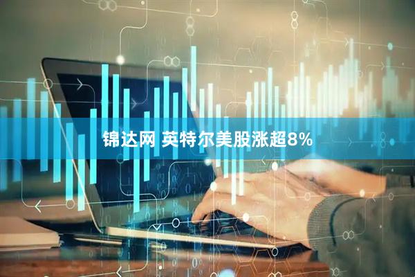 锦达网 英特尔美股涨超8%