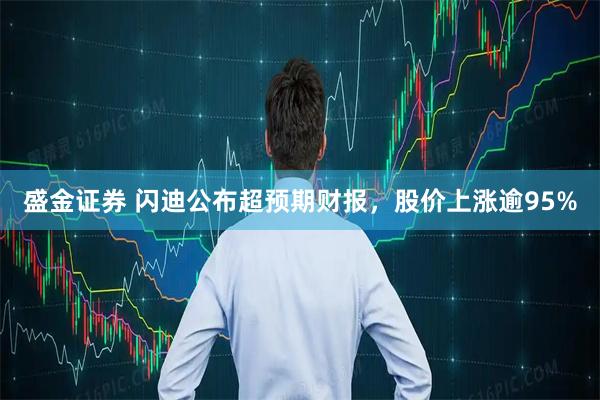 盛金证券 闪迪公布超预期财报，股价上涨逾95%