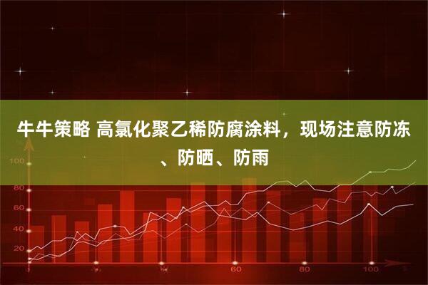 牛牛策略 高氯化聚乙稀防腐涂料，现场注意防冻、防晒、防雨