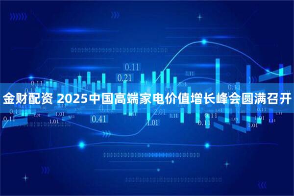 金财配资 2025中国高端家电价值增长峰会圆满召开