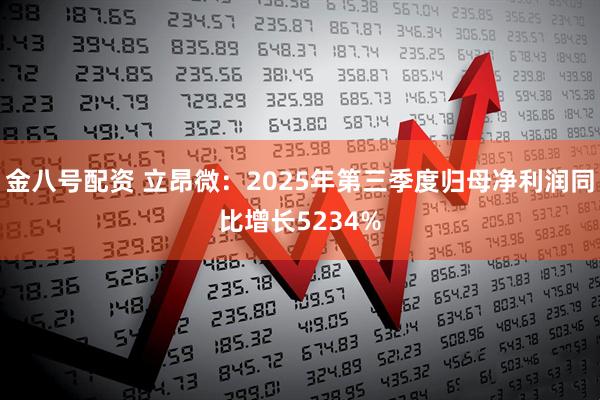 金八号配资 立昂微：2025年第三季度归母净利润同比增长5234%