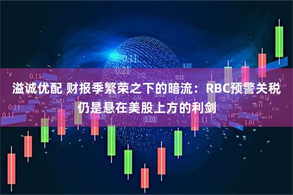 溢诚优配 财报季繁荣之下的暗流：RBC预警关税仍是悬在美股上方的利剑