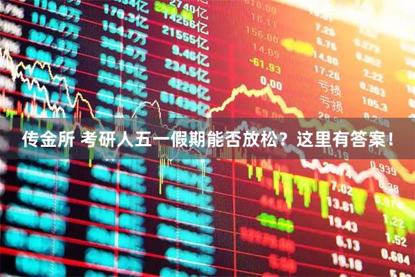 传金所 考研人五一假期能否放松？这里有答案！