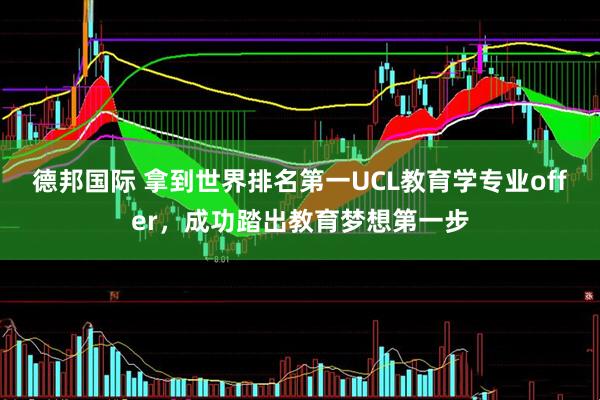 德邦国际 拿到世界排名第一UCL教育学专业offer，成功踏出教育梦想第一步