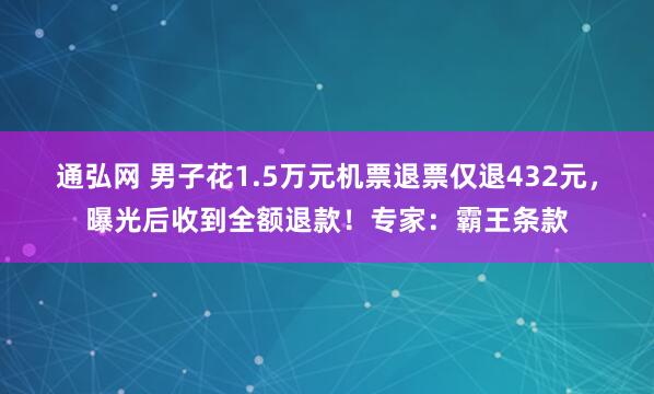 通弘网 男子花1.5万元机票退票仅退432元，曝光后收到全额退款！专家：霸王条款